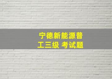 宁德新能源普工三级 考试题